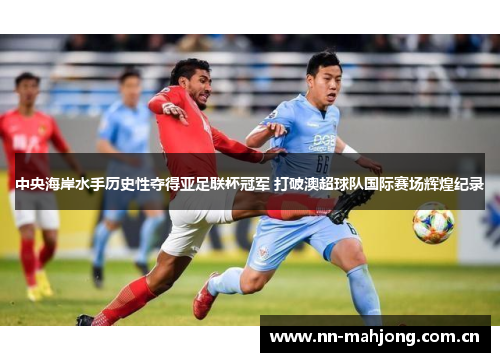 中央海岸水手历史性夺得亚足联杯冠军 打破澳超球队国际赛场辉煌纪录